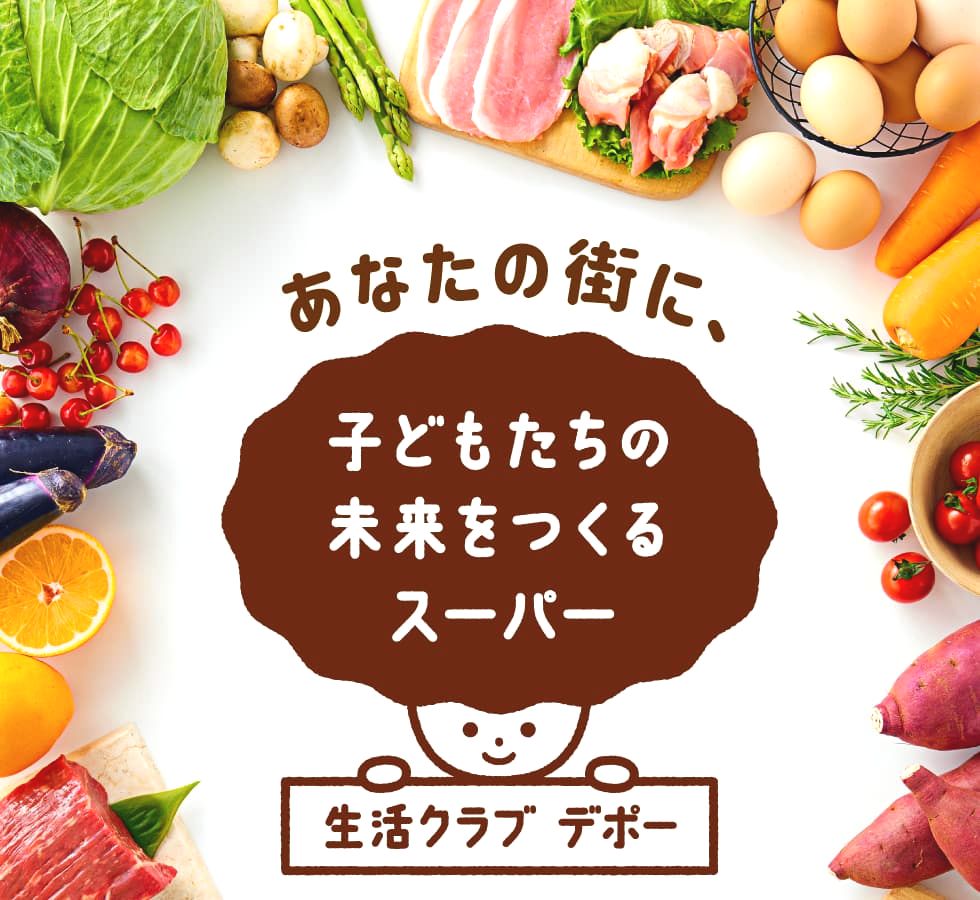 あなたの街に、子どもたちの未来をつくるスーパー 生活クラブ デポー